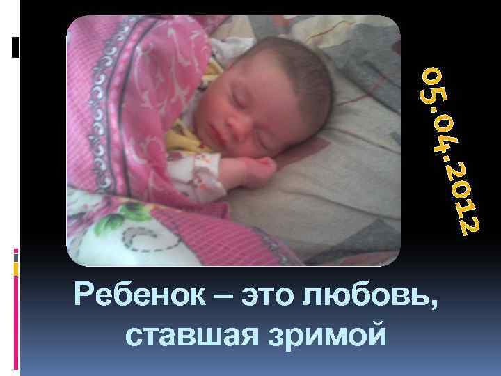 . 2012 05. 04 Ребенок – это любовь, ставшая зримой 