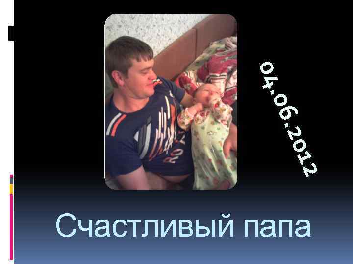12 012 6. 20 06. 2 04. 0 04. Счастливый папа 