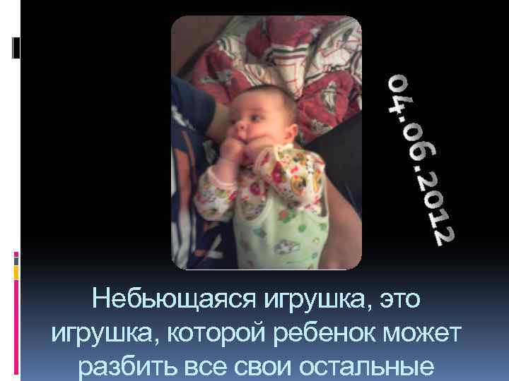 Небьющаяся игрушка, это игрушка, которой ребенок может разбить все свои остальные 