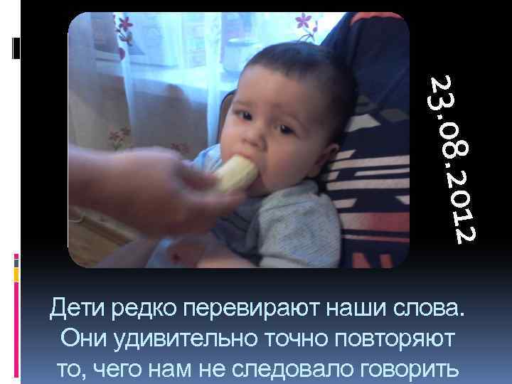 12 12 23. 08. 20 Дети редко перевирают наши слова. Они удивительно точно повторяют