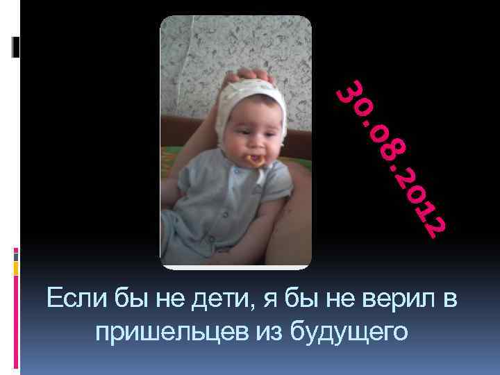 30. 08. 20 12 Если бы не дети, я бы не верил в пришельцев