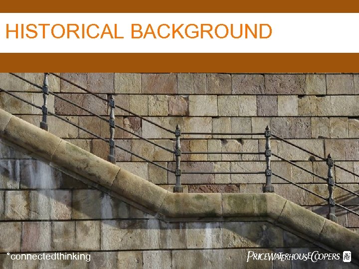 HISTORICAL BACKGROUND *connectedthinking Pw. C 