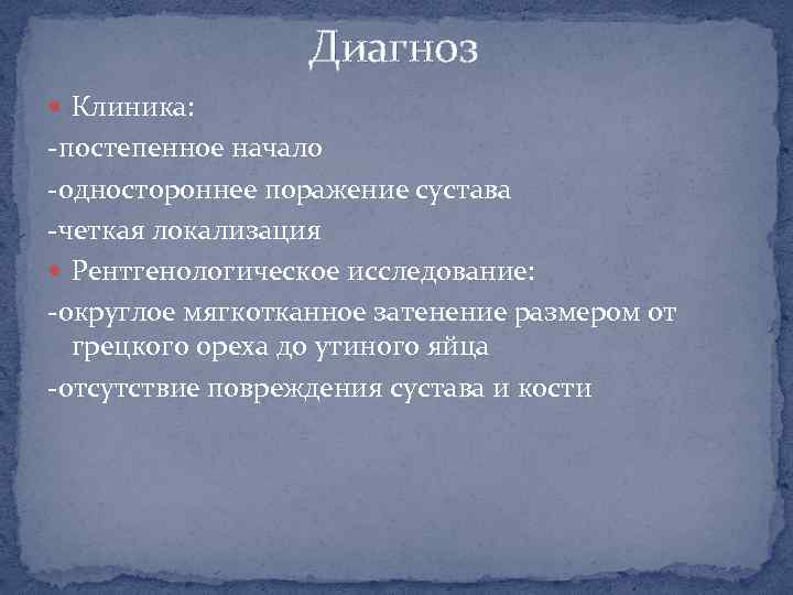 Диагноз Клиника: -постепенное начало -одностороннее поражение сустава -четкая локализация Рентгенологическое исследование: -округлое мягкотканное затенение