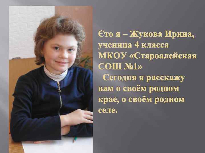 Это я – Жукова Ирина, ученица 4 класса МКОУ «Староалейская СОШ № 1» Сегодня