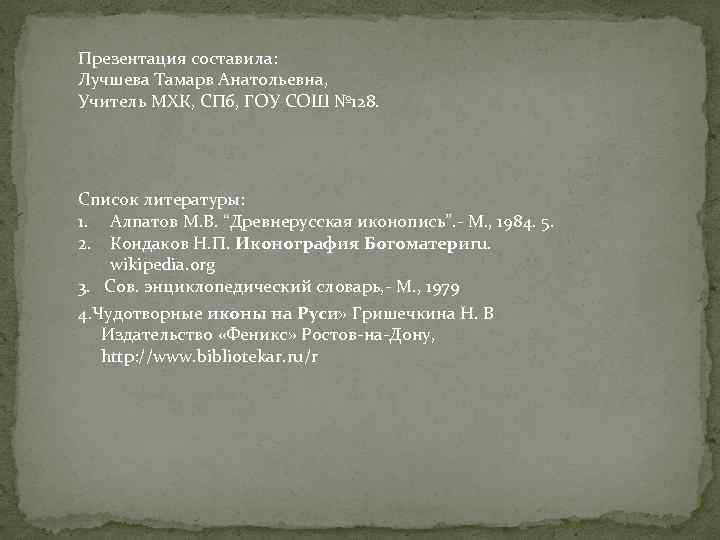 Презентация составила: Лучшева Тамарв Анатольевна, Учитель МХК, СПб, ГОУ СОШ № 128. Список литературы: