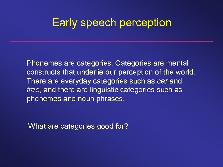 Early speech perception Phonemes are categories. Categories are mental constructs that underlie our perception