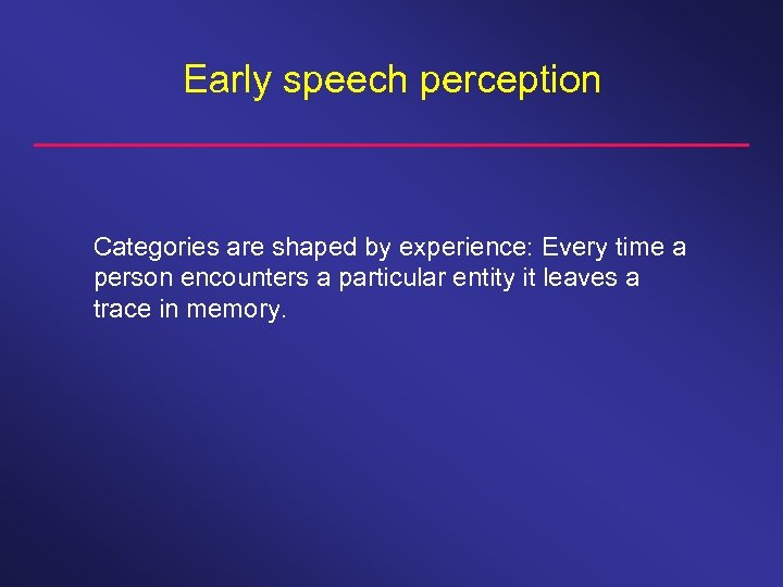 Early speech perception Categories are shaped by experience: Every time a person encounters a