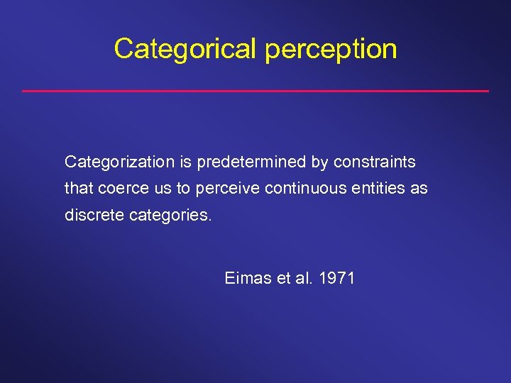 Categorical perception Categorization is predetermined by constraints that coerce us to perceive continuous entities
