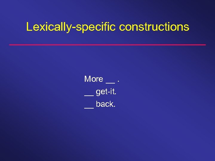 Lexically-specific constructions More __. __ get-it. __ back. 