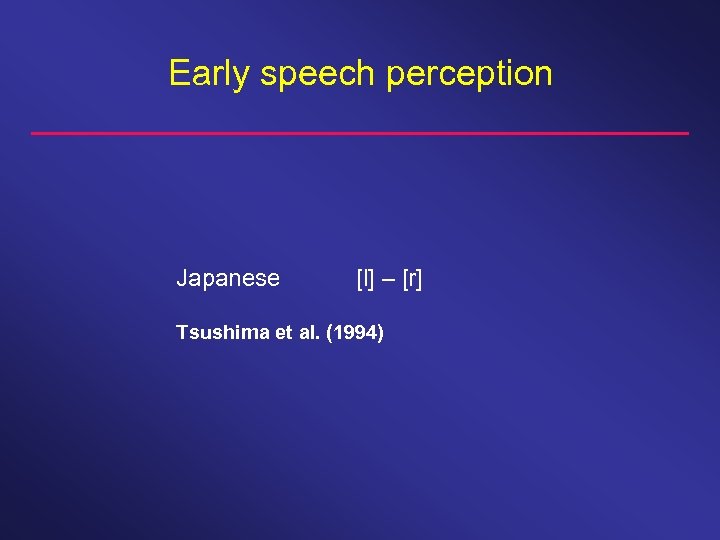 Early speech perception Japanese [l] – [r] Tsushima et al. (1994) 