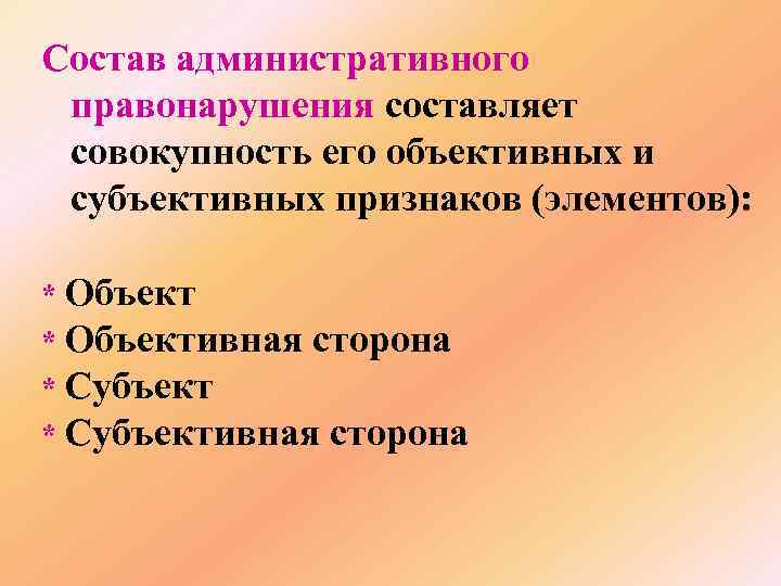 Состав административного правонарушения составляет совокупность его объективных и субъективных признаков (элементов): * Объективная сторона