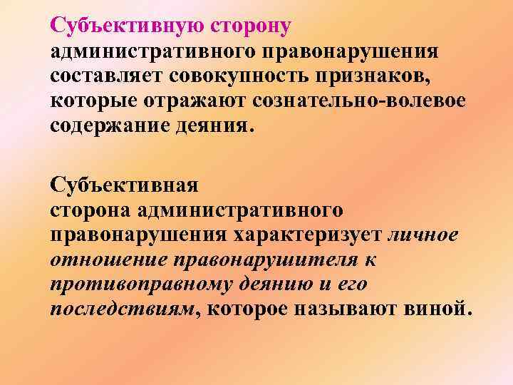 Субъективную сторону административного правонарушения составляет совокупность признаков, которые отражают сознательно-волевое содержание деяния. Субъективная сторона