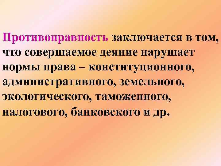 Противоправность заключается в том, что совершаемое деяние нарушает нормы права – конституционного, административного, земельного,