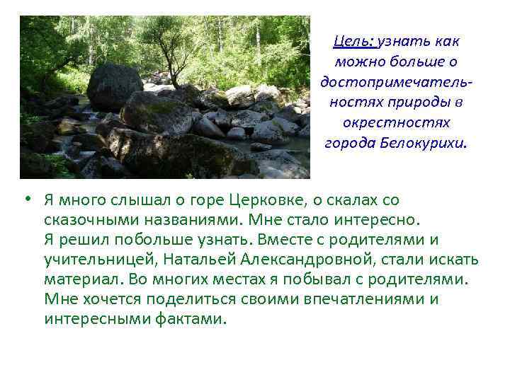 Цель: узнать как можно больше о достопримечательностях природы в окрестностях города Белокурихи. • Я