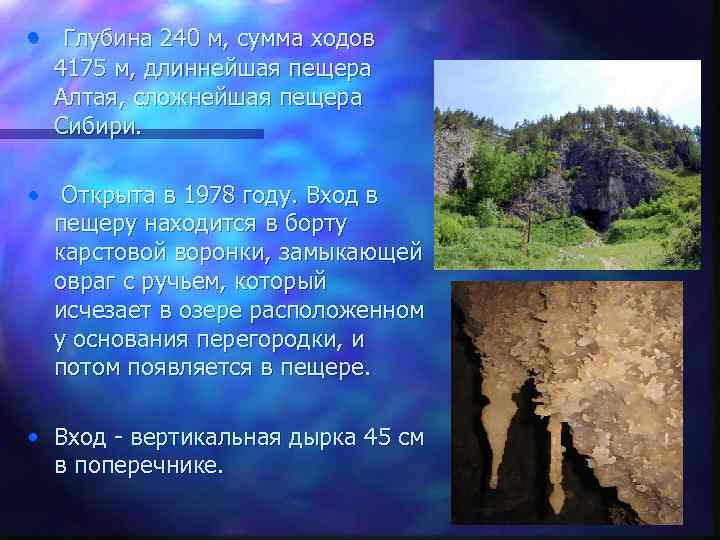  • Глубина 240 м, сумма ходов 4175 м, длиннейшая пещера Алтая, сложнейшая пещера