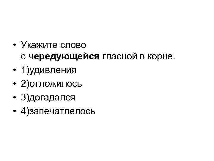  • Укажите слово с чередующейся гласной в корне. • 1)удивления • 2)отложилось •