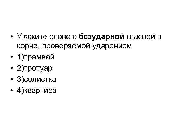  • Укажите слово с безударной гласной в корне, проверяемой ударением. • 1)трамвай •