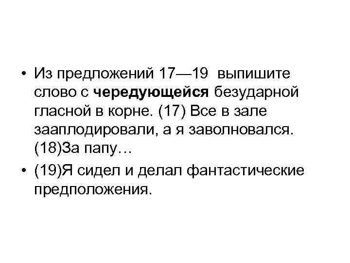  • Из предложений 17— 19 выпишите слово с чередующейся безударной гласной в корне.