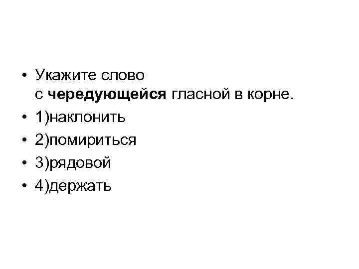  • Укажите слово с чередующейся гласной в корне. • 1)наклонить • 2)помириться •
