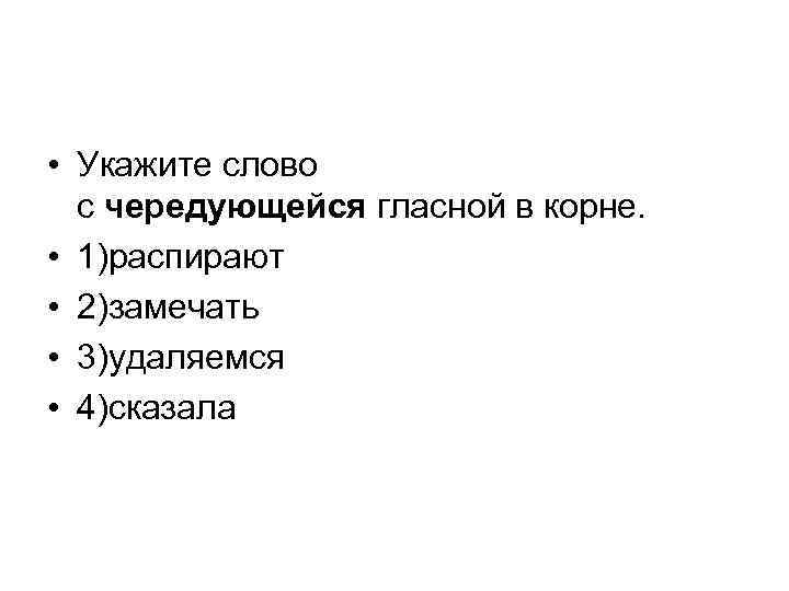  • Укажите слово с чередующейся гласной в корне. • 1)распирают • 2)замечать •