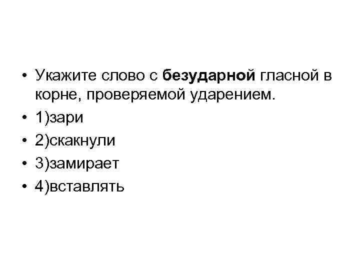  • Укажите слово с безударной гласной в корне, проверяемой ударением. • 1)зари •