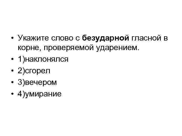  • Укажите слово с безударной гласной в корне, проверяемой ударением. • 1)наклонялся •