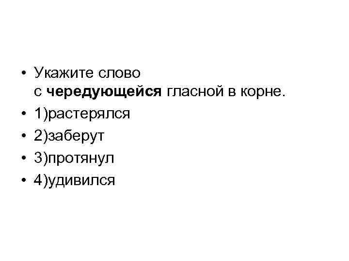  • Укажите слово с чередующейся гласной в корне. • 1)растерялся • 2)заберут •