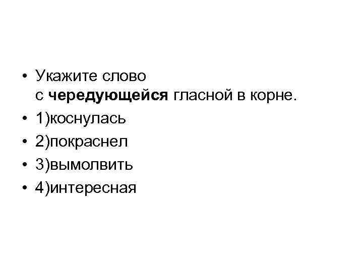  • Укажите слово с чередующейся гласной в корне. • 1)коснулась • 2)покраснел •