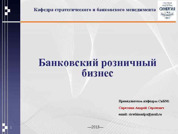 Кафедра стратегического и банковского менеджмента Банковский розничный бизнес Преподаватель кафедры Си. БМ: Сироткин Андрей