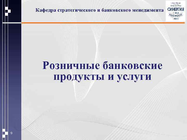Кафедра стратегического и банковского менеджмента Розничные банковские продукты и услуги 9 