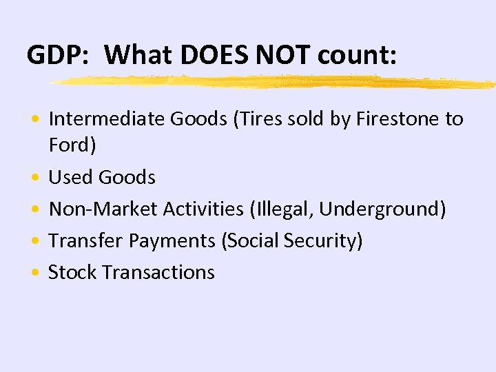GDP: What DOES NOT count: • Intermediate Goods (Tires sold by Firestone to Ford)