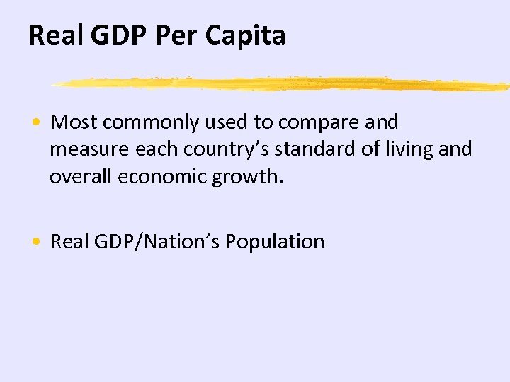 Real GDP Per Capita • Most commonly used to compare and measure each country’s