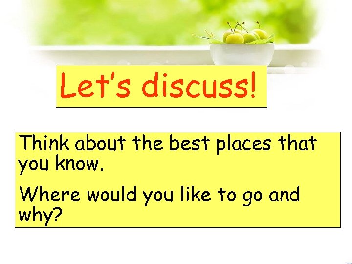 Let’s discuss! Think about the best places that you know. Where would you like