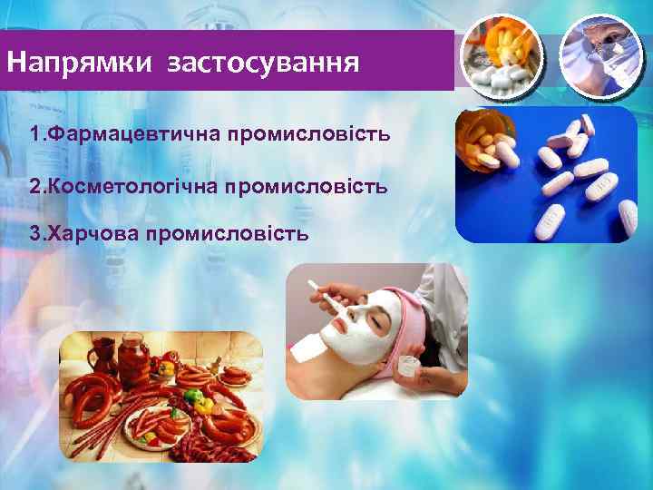 Напрямки застосування 1. Фармацевтична промисловість 2. Косметологічна промисловість 3. Харчова промисловість 