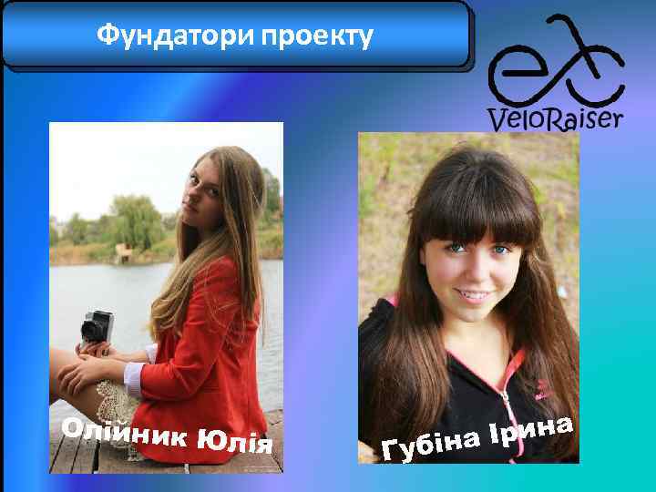 Фундатори проекту Олійник Ю лія Ірина Губіна 