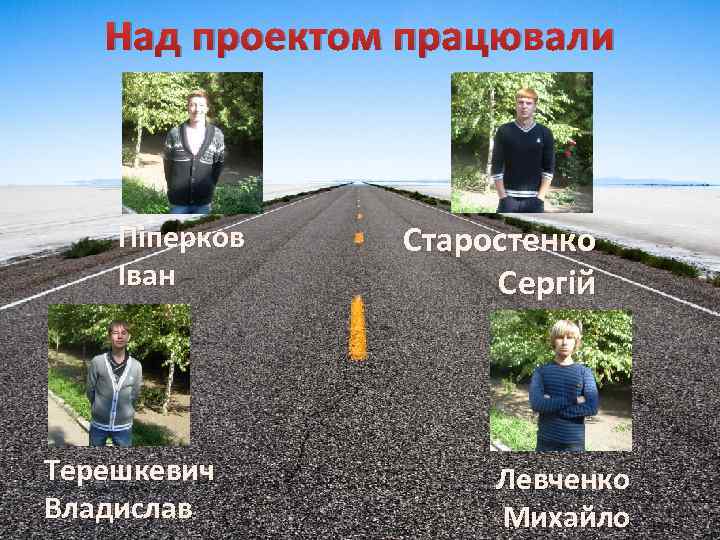 Над проектом працювали Піперков Іван Терешкевич Владислав Старостенко Сергій Левченко Михайло 