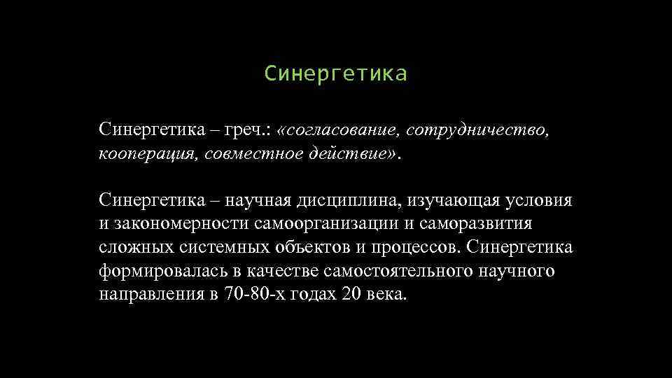 Синергетика – греч. : «согласование, сотрудничество, кооперация, совместное действие» . Синергетика – научная дисциплина,