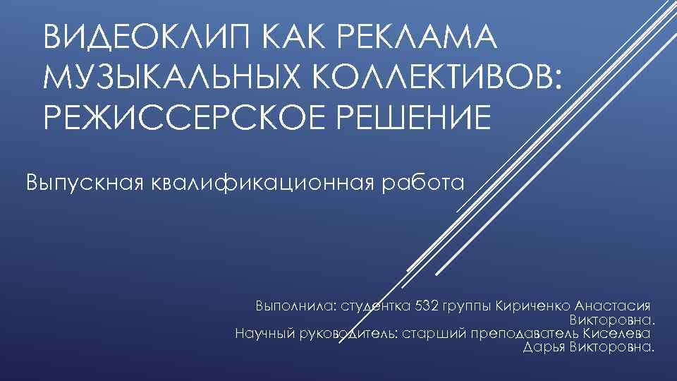 ВИДЕОКЛИП КАК РЕКЛАМА МУЗЫКАЛЬНЫХ КОЛЛЕКТИВОВ: РЕЖИССЕРСКОЕ РЕШЕНИЕ Выпускная квалификационная работа Выполнила: студентка 532 группы