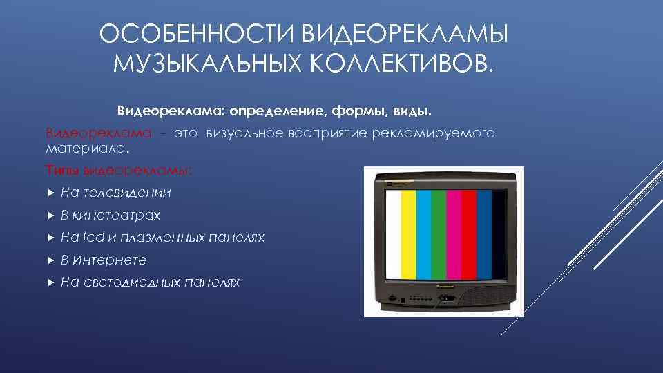 ОСОБЕННОСТИ ВИДЕОРЕКЛАМЫ МУЗЫКАЛЬНЫХ КОЛЛЕКТИВОВ. Видеореклама: определение, формы, виды. Видеореклама - это визуальное восприятие рекламируемого