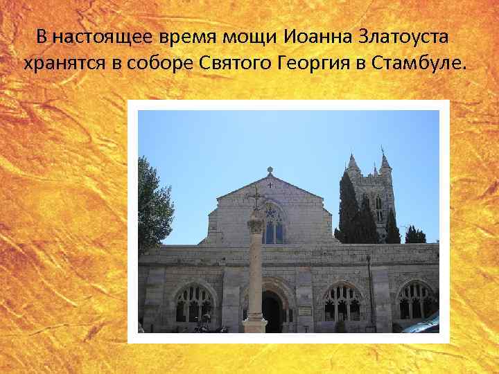  В настоящее время мощи Иоанна Златоуста хранятся в соборе Святого Георгия в Стамбуле.