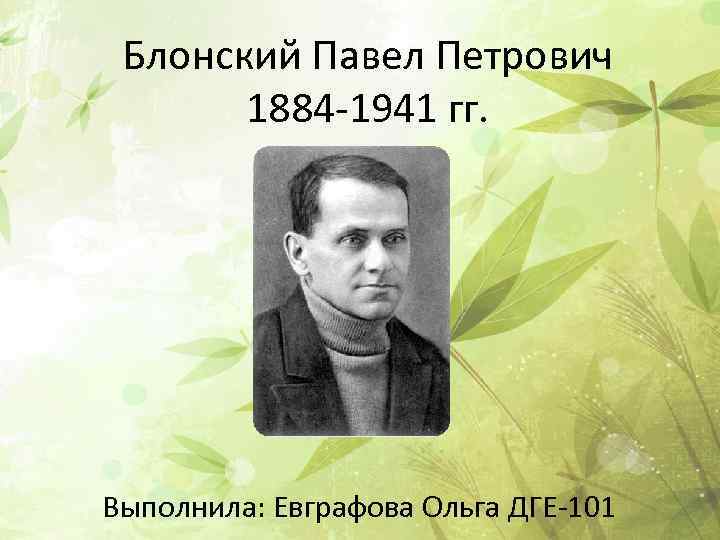 Блонский. Павел Петрович Блонский. Блонский Павел Петрович 1884. Па́вел Петро́вич Бло́нский. Па́вел Петро́вич Бло́нский (1884—1941).