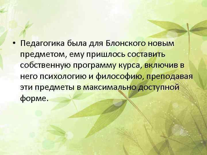  • Педагогика была для Блонского новым предметом, ему пришлось составить собственную программу курса,