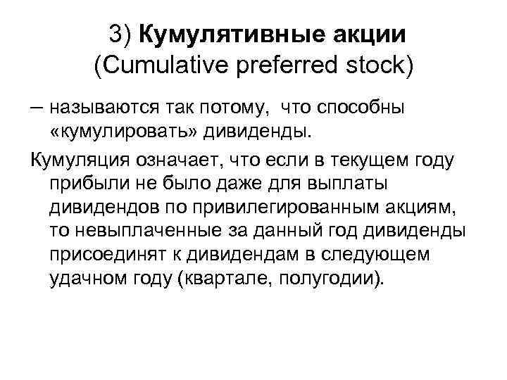 3) Кумулятивные акции (Cumulative preferred stock) – называются так потому, что способны «кумулировать» дивиденды.