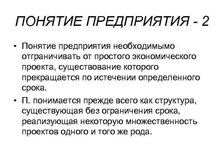 ПОНЯТИЕ ПРЕДПРИЯТИЯ - 2 • Понятие предприятия необходимымо отграничивать от простого экономического проекта, существование