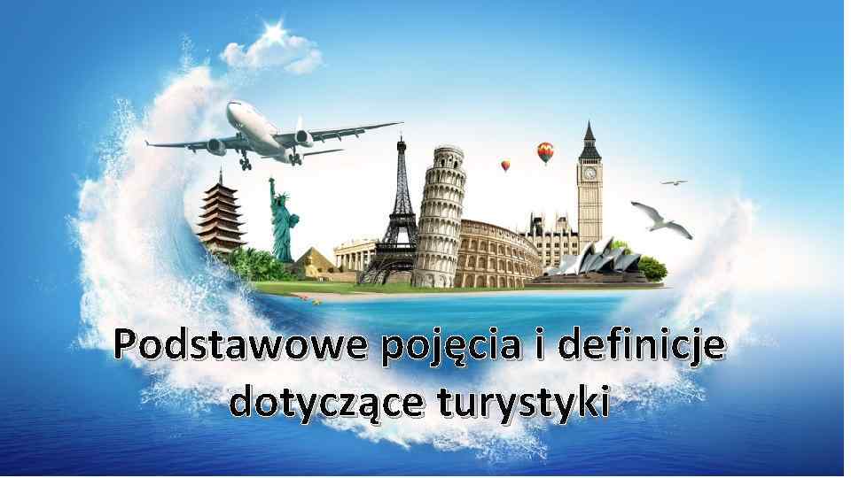 Podstawowe pojęcia i definicje dotyczące turystyki 