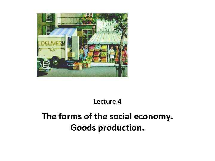 Lecture 4 The forms of the social economy. Goods production. 