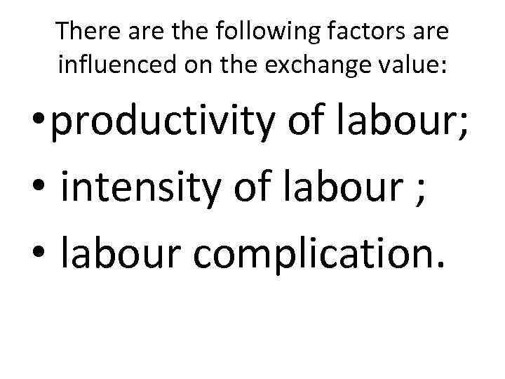 There are the following factors are influenced on the exchange value: • productivity of