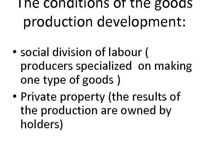 The conditions of the goods production development: • social division of labour ( producers