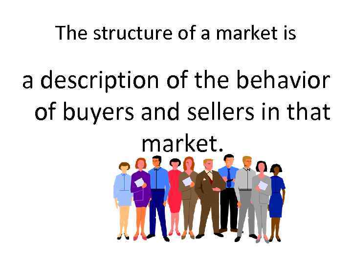 The structure of a market is a description of the behavior of buyers and