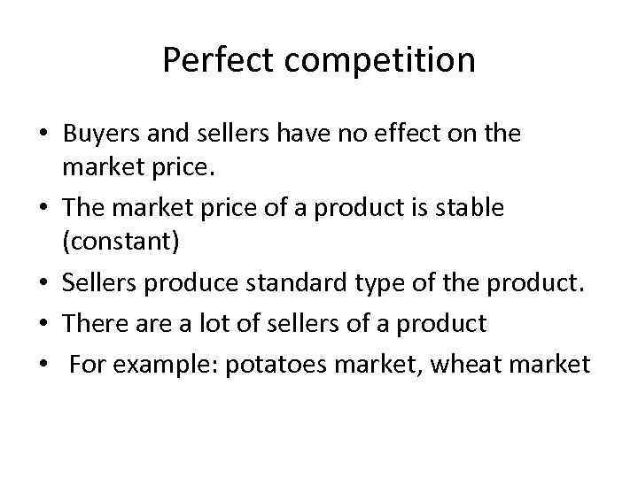 Perfect competition • Buyers and sellers have no effect on the market price. •